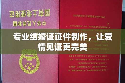 吉木乃专业结婚证证件制作，让爱情见证更完美