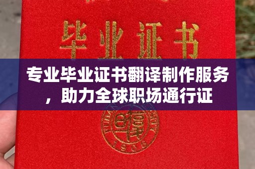 吉木乃专业毕业证书翻译制作服务，助力全球职场通行证