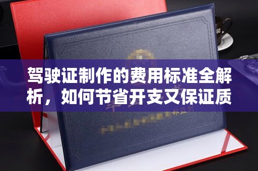 吉木乃驾驶证制作的费用标准全解析，如何节省开支又保证质量？