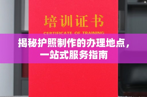 吉木乃揭秘护照制作的办理地点，一站式服务指南