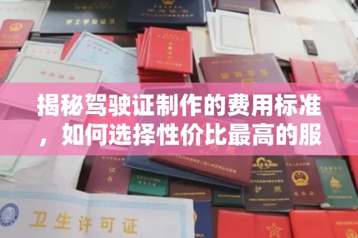 吉木乃揭秘驾驶证制作的费用标准，如何选择性价比最高的服务？
