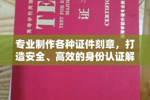 吉木乃专业制作各种证件刻章，打造安全、高效的身份认证解决方案