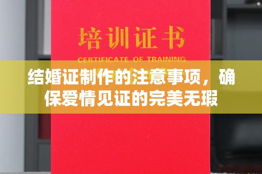 吉木乃结婚证制作的注意事项，确保爱情见证的完美无瑕