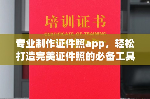 吉木乃专业制作证件照app，轻松打造完美证件照的必备工具