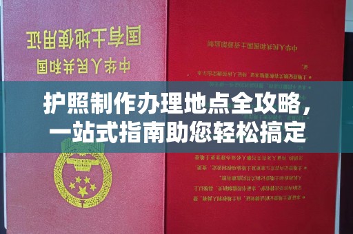 吉木乃护照制作办理地点全攻略，一站式指南助您轻松搞定