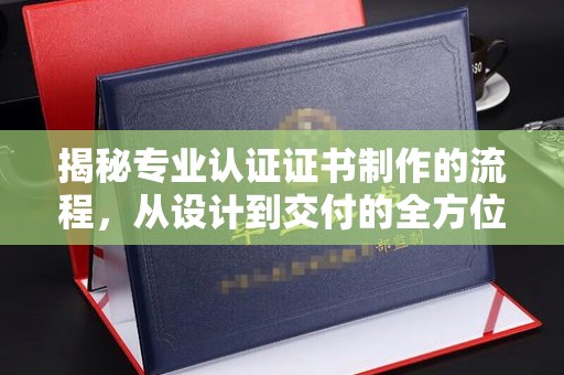 吉木乃揭秘专业认证证书制作的流程，从设计到交付的全方位指南