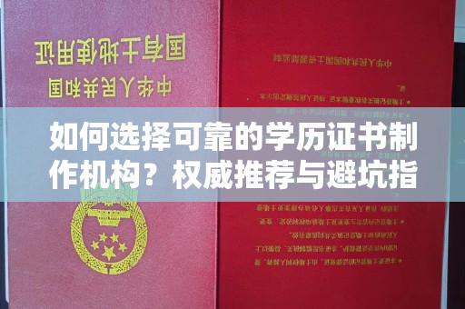 吉木乃如何选择可靠的学历证书制作机构？权威推荐与避坑指南