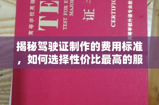 吉木乃揭秘驾驶证制作的费用标准，如何选择性价比最高的服务？