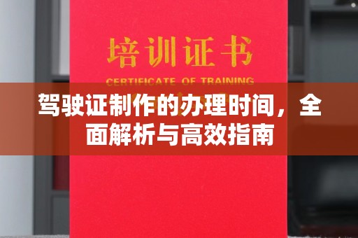 吉木乃驾驶证制作的办理时间，全面解析与高效指南