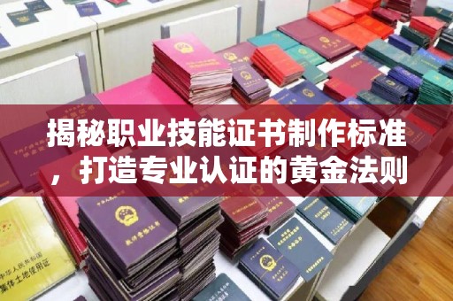 吉木乃揭秘职业技能证书制作标准，打造专业认证的黄金法则