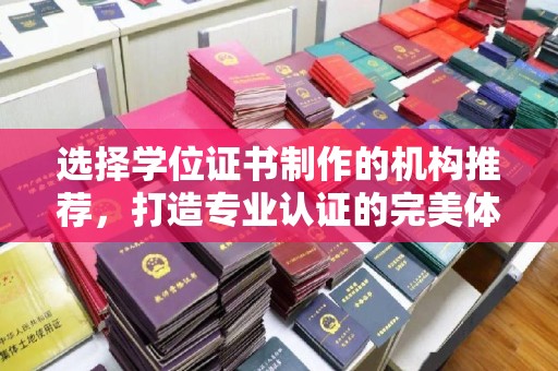 吉木乃选择学位证书制作的机构推荐，打造专业认证的完美体验