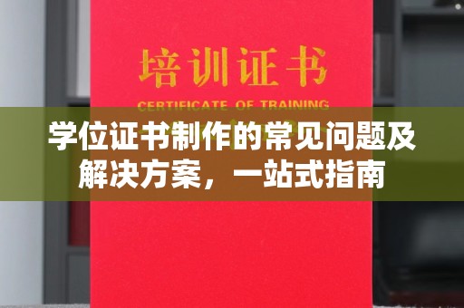 吉木乃学位证书制作的常见问题及解决方案，一站式指南