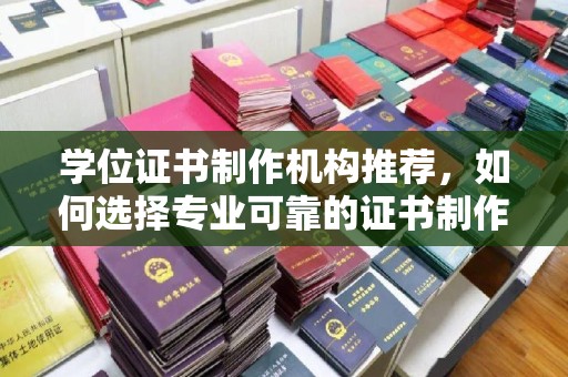 吉木乃学位证书制作机构推荐，如何选择专业可靠的证书制作服务