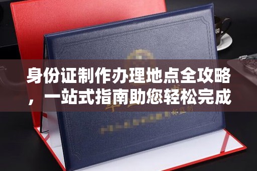 吉木乃身份证制作办理地点全攻略，一站式指南助您轻松完成